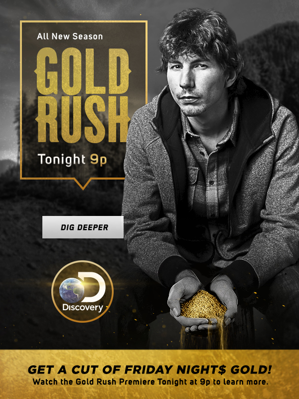 Watch an All New Season of Gold Rush Tonight 9p. Get a Cut of Friday Night Gold! Watch the Gold Rush Premiere Tonight at 9p to learn more. Click here to dig deeper. http://www.discovery.com/tv-shows/gold-rush/