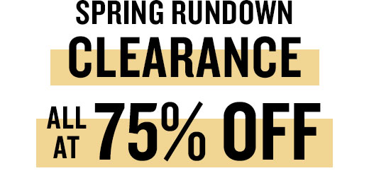 SPRING RUNDOWN CLEARANCE ALL AT 75% OFF