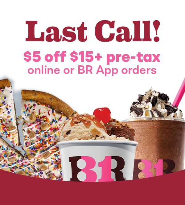 "Last call! $5 off $15+pre-tax online or BR App orders&quit; with a Polar Pizza Ice Cream Treat, Sundae, and Cappuccino Blast​