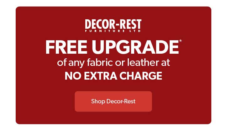 Decor Rest Furniture. FREE UPGRADE of any fabric or leather at NO EXTRA CHARGE. Click to Shop Decor Rest Now.