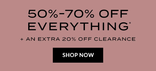 50% - 70% OFF EVERYTHING* | PLUS AN EXTRA 20% OFF CLEARANCE | SHOP NOW