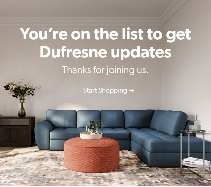 You're on the list to get dufresne updates. Thanks for joining us. click to start shopping. 