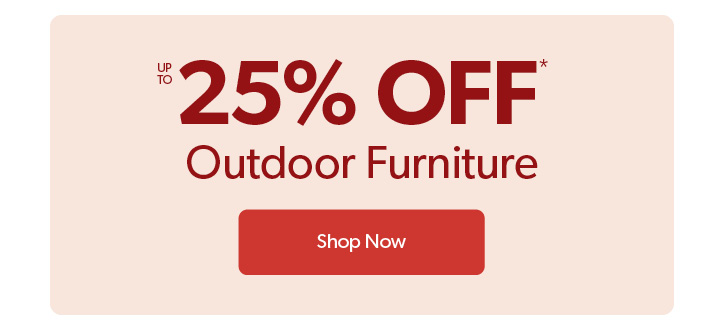up to 25 percent off Outdoor Furniture. Click to Shop Now.