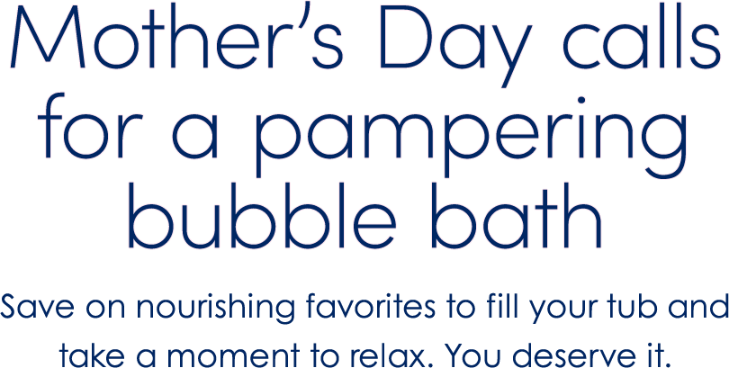 Mother’s Day calls for a pampering bubble bath | Save on nourishing favorites to fill your tub and take a moment to relax. You deserve it.