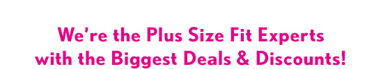 We're the Plus Size Fit Experts with the Biggest Deals & Discounts!