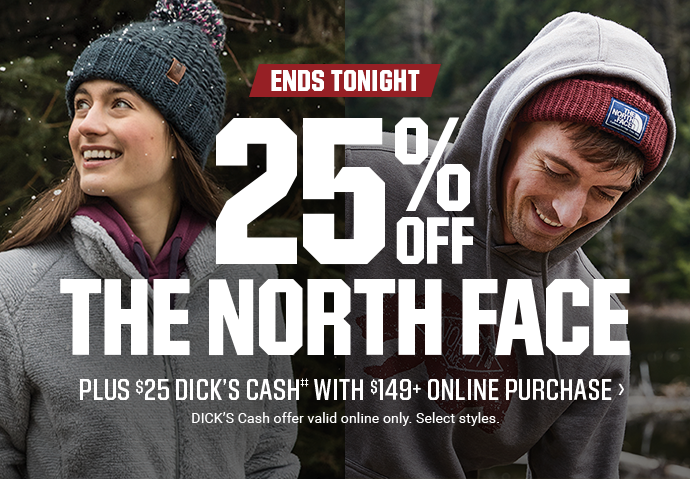 ENDS TONIGHT | 25% OFF THE NORTH FACE PLUS $25 DICK'S CASH‡‡ WITH $149 ONLINE PURCHASE | DICK'S Cash offer valid online only. Select styles.
