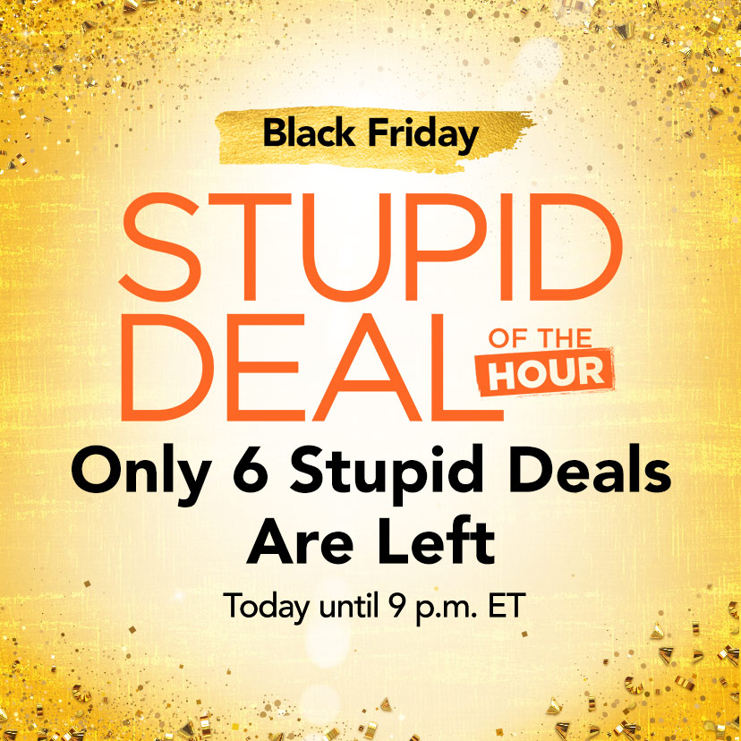 Black Friday Stupid Deal of the Hour. Only 6 Stupid Deals Are Left. Today until 9 p.m. ET. Shop Now or call 877-560-3807