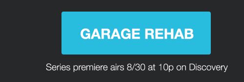 GARAGE REHAB - Series premiere airs 8/30 at 10p on Discovery