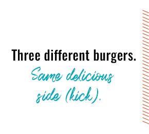 Three different burgers. Same delicious side (kick).