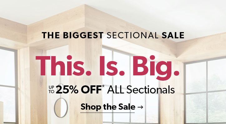 The biggest sectional sale. This. Is. Big. up to 25 percent off ALL Sectionals. Click to Shop the Sale.