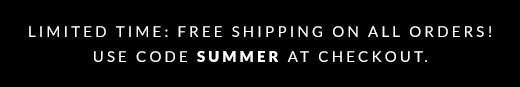 LIMITED TIME: FREE SHIPPING ON ALL ORDERS! | USE CODE SUMMER AT CHECKOUT