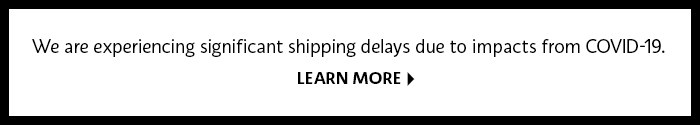 We are experiencing significant shipping delays due to impacts from COVID-19. Learn More 