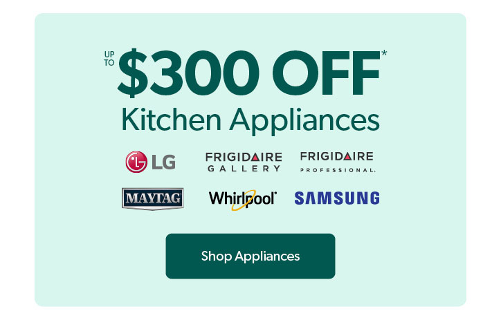 Up to 300 dollars off Kitchen Appliances. Click to Shop Appliances.