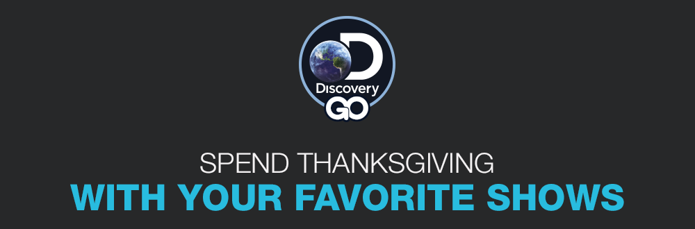 Discovery GO - SPEND THANKSGIVING WITH YOUR FAVORITE SHOWS