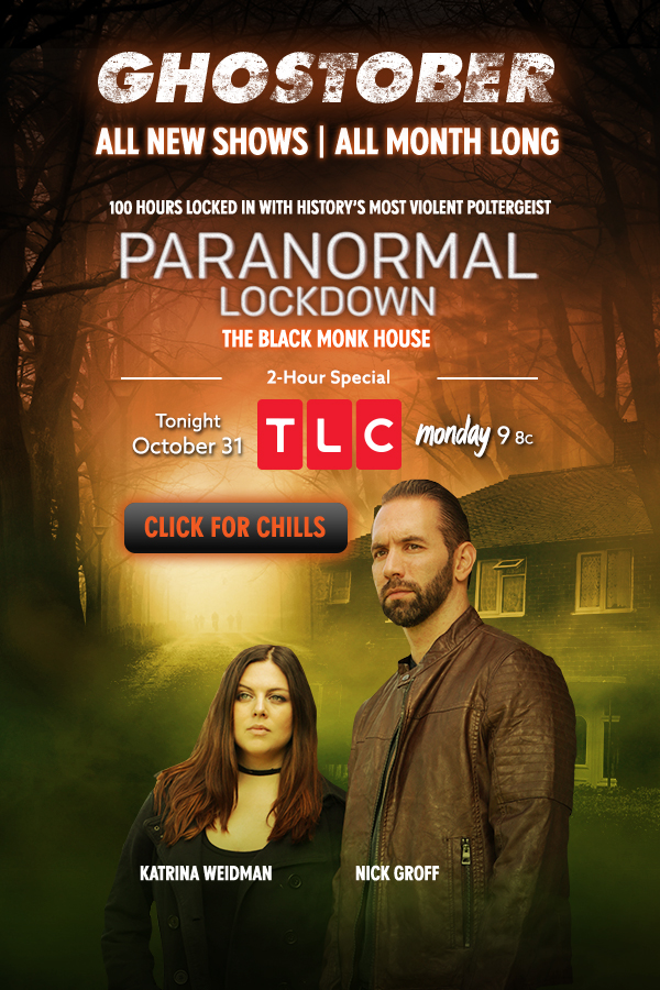 Ghostober All New Shows, All Month Long 100 Hours Locked In With History's Most Violent Poltergeist Paranormal Lockdown: The Black Monk House 2-Hour Special Tonight October 31 9/8c on TLC