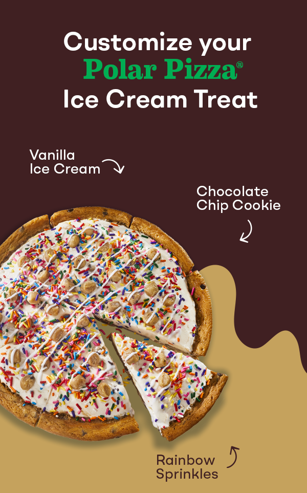 "Customize your Polar Pizza® Ice Cream Treat" with Polar Pizza® Ice Cream Treat made with vanilla ice cream, chocolate chip cookies, and rainbow sprinkles.