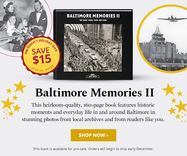 BALTIMORE MEMORIES 2: This heirloom-quality, 160-page book features historic moments and everyday life in and around Baltimore in stunning photos from local archives and from readers like you.