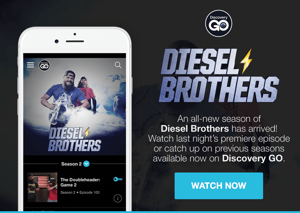 Discovery GO - DIESEL BROTHERS - An all-new season of Diesel Brothers has arrived! Watch last night's premiere episode or catch up on previous seasons available now on Discovery GO. WATCH NOW