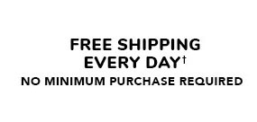 FREE SHIPPING EVERY DAY' NO MINIMUM PURCHASE REQUIRED 