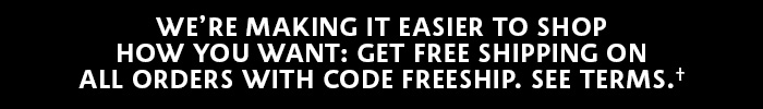 Get free shipping on all orders with code FREESHIP†