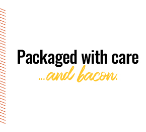Packaged with care... and bacon.