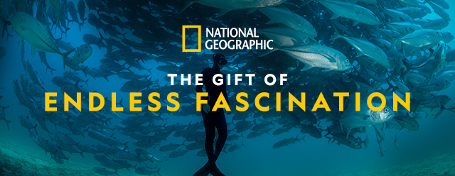 National Geographic. The gift of endless fascination. Give a gift.