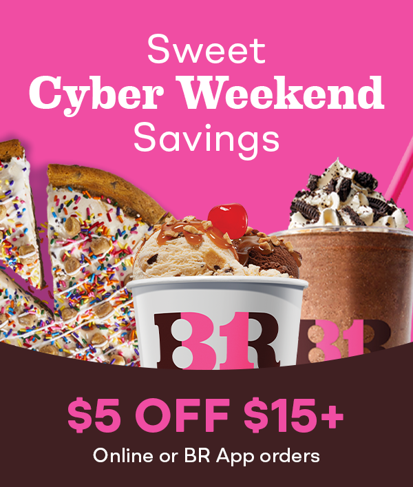 "Sweet Cyber Weekend Savings $5 off $15+ online or BR App orders"​