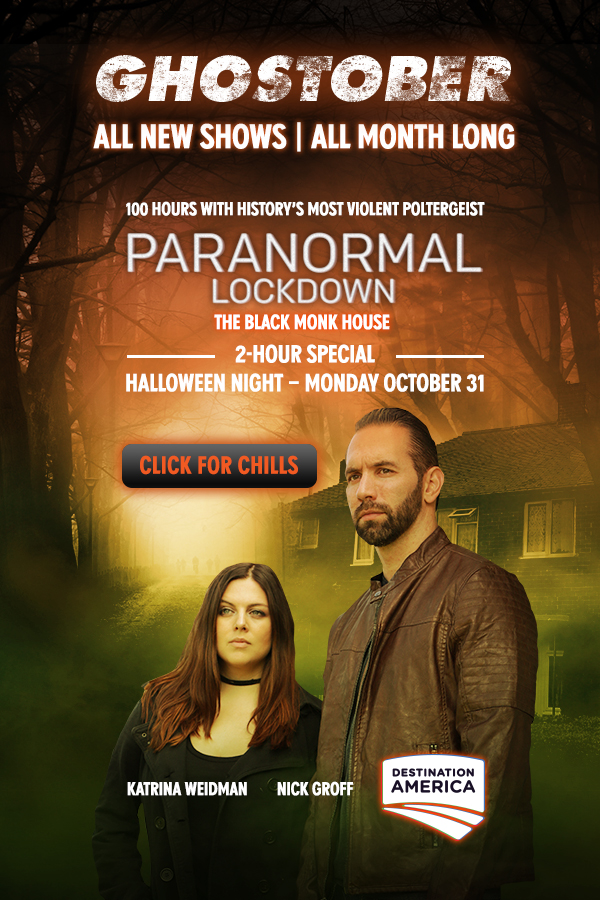 Ghostober All New Shows, All Month Long 100 Hours with History's Most Violent Poltergeist Paranormal Lockdown: The Black Monk House 2-Hour Special, Halloween Night Monday, October 31