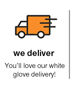 we deliver You’ll love our white glove delivery! 
