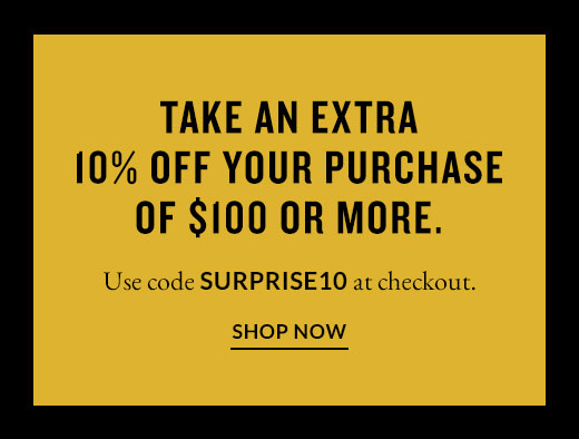 TAKE AN EXTRA 10% OFF YOUR PURCHASE OF $100 OR MORE. | SHOP NOW