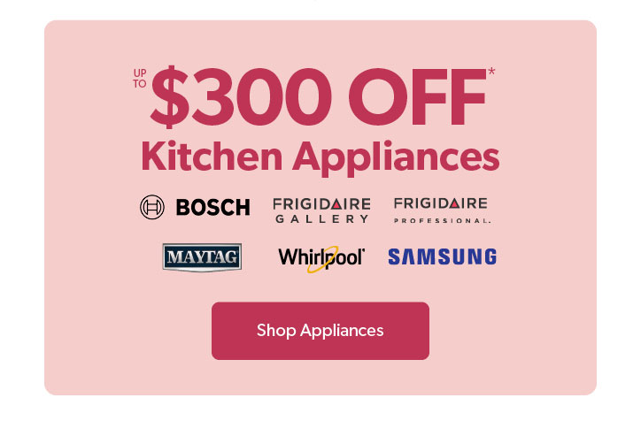 Buy More, SAVE More. up to 300 dollars off Kitchen Appliances. Click to Shop Appliances.