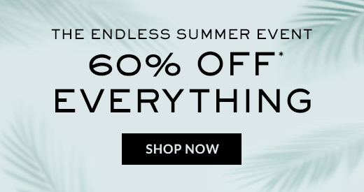 THE ENDLESS SUMMER EVENT 60% OFF* EVERYTHING | SHOP NOW