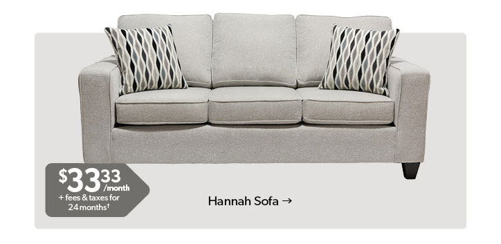 Featured Hannah Sofa. 33 dollars and 33 cents per month plus fees and taxes for 24 months. Conditions apply. Click to Shop Now.