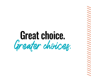 Great choice. Greater choices.