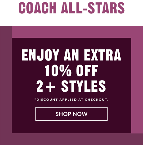 COACH ALL-STARS | ENJOY AN EXTRA 15% OFF 3+ STYLES | ENJOY AN EXTRA 10% OFF 2+ STYLES | SHOP NOW