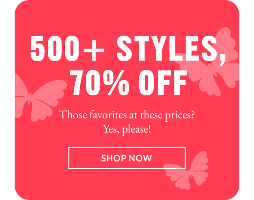 500 + STYLES, 70% OFF | SHOP NOW