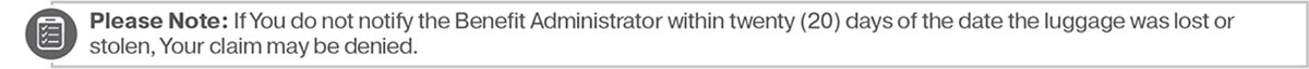 Please Note: If You do not notify the Benefit Administrator within twenty (20) days of the date the luggage was lost or stolen, Your claim may be denied.