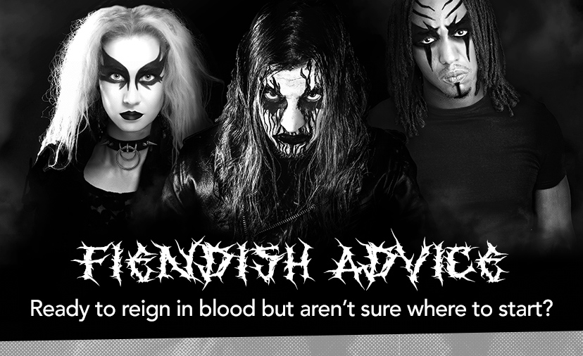 Fiendish Advice. Ready to reign in blood but aren't sure where to start?