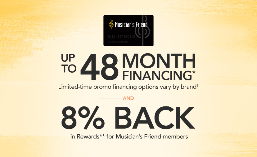 Up to 48 Month Financing* Limited-time promo financing options vary by brand and 8% back in Rewards** for Musician's Friend members