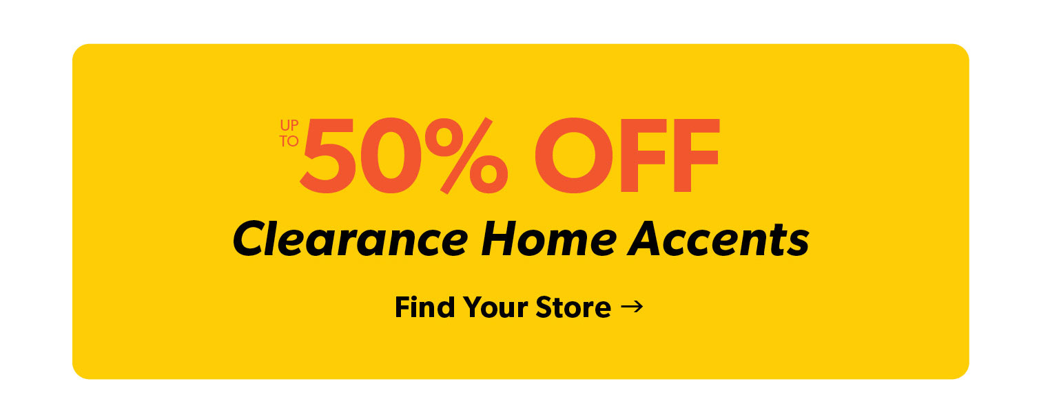 Up to 50 percent off Clearance Home Accents. Click to Find Your Store.