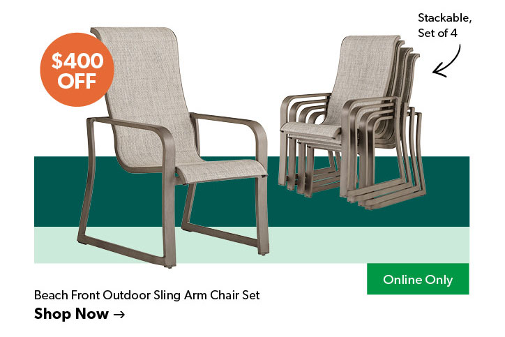 Featured Beach Front Outdoor Sling Arm Chair Set. Stackable, set of 4. Online Only. 400 dollars OFF. Click to shop now.