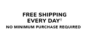 FREE SHIPPING EVERY DAY! NO MINIMUM PURCHASE REQUIRED 