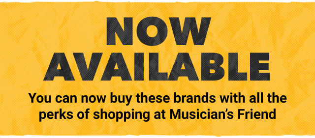 Now Available. You can buy these brands with all the perks of shopping at Musician's Friend