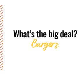 What's the big deal? Burgers.