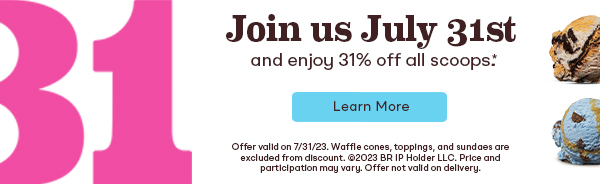 Join us July 31st and enjoy 31% off all scoops. Some restrictions apply. Click to learn more