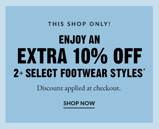 ENJOY AN EXTRA 10% OFF 2+ SELECT FOOTWEAR STYLES* | SHOP NOW