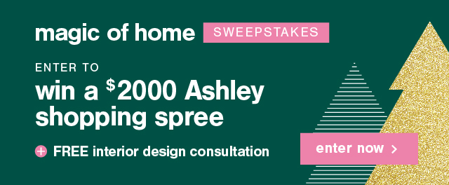 magic if homesweepstakes enter to win a $2000 ashley shopping spree + free interior design consultation enter now >