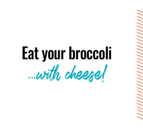 Eat your broccoli… with cheese!
