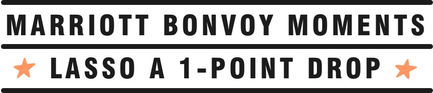 Marriott Bonvoy Moments. Lasso a 1-point drop.