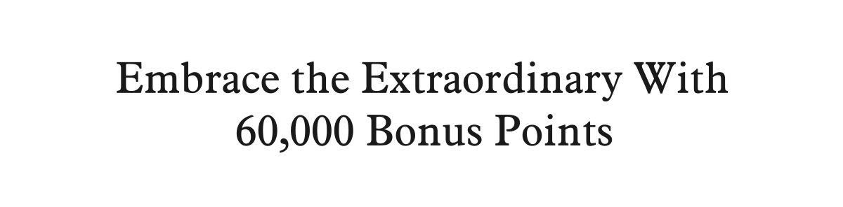 Embrace the Extraordinary With 60,000 Bonus Points.